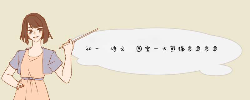 初一 语文 国宝—大熊猫急急急急急急急急急急！！！！！！！！！ 请详细解答,谢谢!    (28 19:22:29)